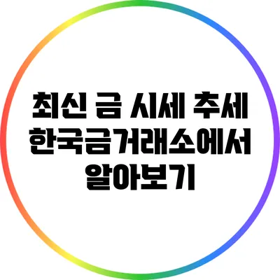 최신 금 시세 추세: 한국금거래소에서 알아보기
