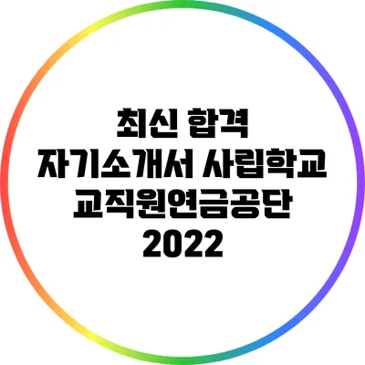최신 합격 자기소개서: 사립학교교직원연금공단 2022