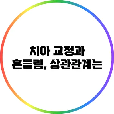 치아 교정과 흔들림, 상관관계는?