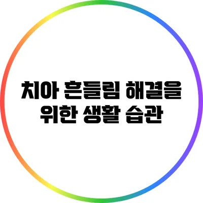 치아 흔들림 해결을 위한 생활 습관