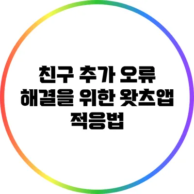 친구 추가 오류 해결을 위한 왓츠앱 적응법
