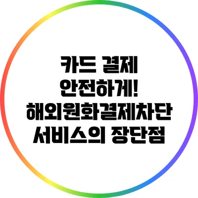 카드 결제 안전하게! 해외원화결제차단 서비스의 장단점