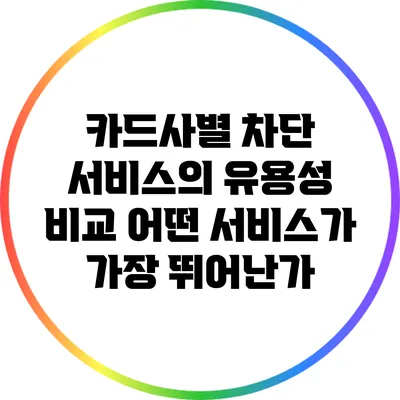 카드사별 차단 서비스의 유용성 비교: 어떤 서비스가 가장 뛰어난가?