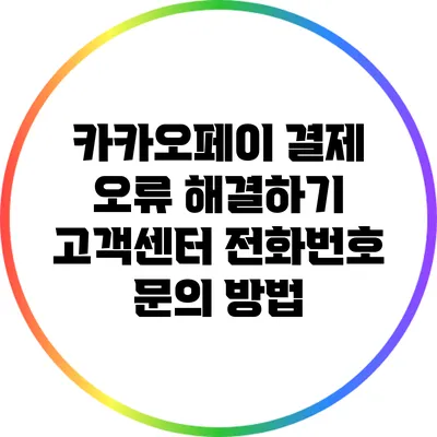 카카오페이 결제 오류 해결하기: 고객센터 전화번호 문의 방법