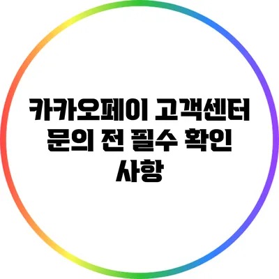 카카오페이 고객센터 문의 전 필수 확인 사항
