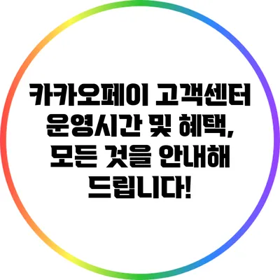 카카오페이 고객센터 운영시간 및 혜택, 모든 것을 안내해 드립니다!