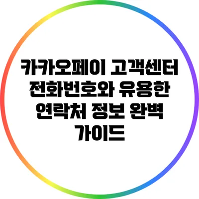 카카오페이 고객센터 전화번호와 유용한 연락처 정보 완벽 가이드