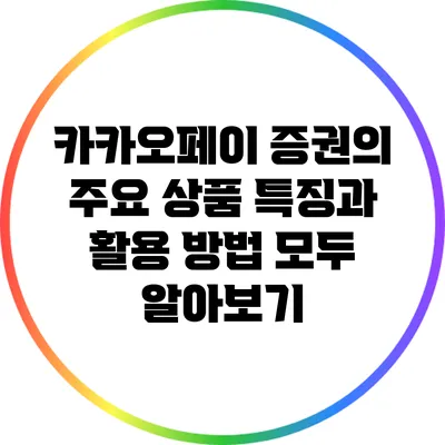 카카오페이 증권의 주요 상품 특징과 활용 방법 모두 알아보기