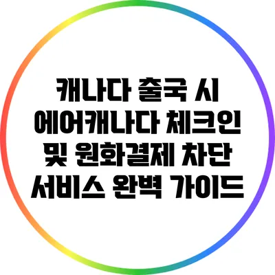 캐나다 출국 시 에어캐나다 체크인 및 원화결제 차단 서비스 완벽 가이드