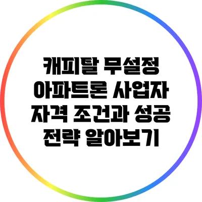 캐피탈 무설정 아파트론: 사업자 자격 조건과 성공 전략 알아보기