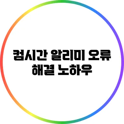 컴시간 알리미 오류 해결 노하우