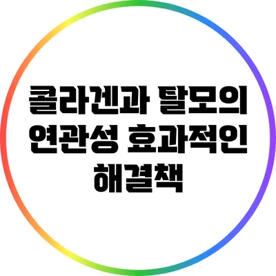 콜라겐과 탈모의 연관성: 효과적인 해결책
