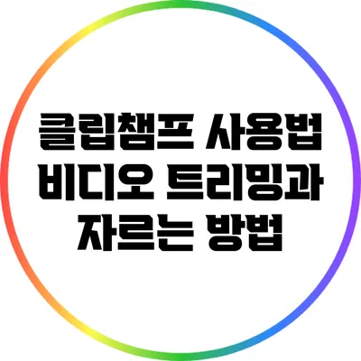 클립챔프 사용법 비디오 트리밍과 자르는 방법
