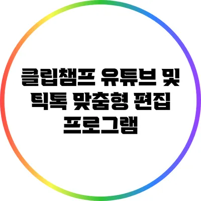 클립챔프 유튜브 및 틱톡 맞춤형 편집 프로그램