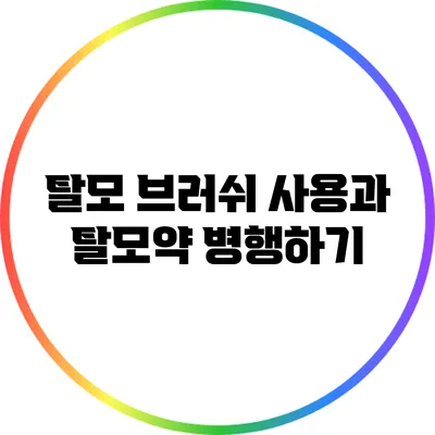 탈모 브러쉬 사용과 탈모약 병행하기