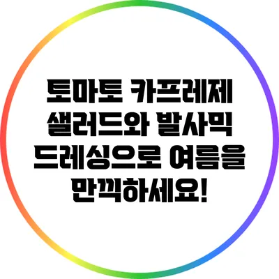 토마토 카프레제 샐러드와 발사믹 드레싱으로 여름을 만끽하세요!