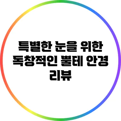 특별한 눈을 위한 독창적인 뿔테 안경 리뷰