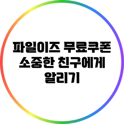 파일이즈 무료쿠폰 소중한 친구에게 알리기