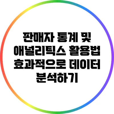 판매자 통계 및 애널리틱스 활용법: 효과적으로 데이터 분석하기