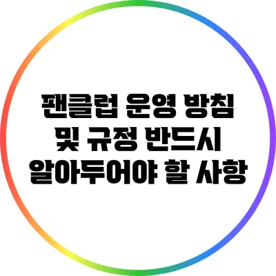 팬클럽 운영 방침 및 규정: 반드시 알아두어야 할 사항