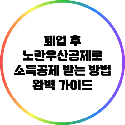 폐업 후 노란우산공제로 소득공제 받는 방법 완벽 가이드