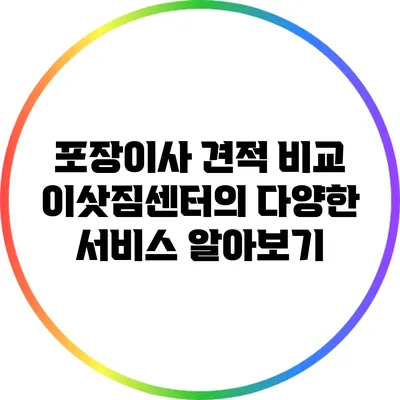 포장이사 견적 비교: 이삿짐센터의 다양한 서비스 알아보기