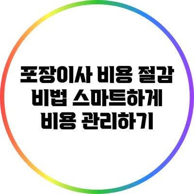 포장이사 비용 절감 비법: 스마트하게 비용 관리하기