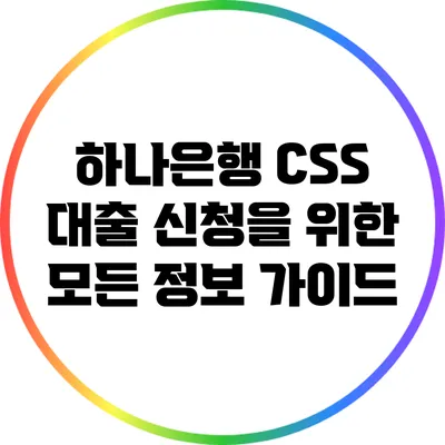하나은행 CSS 대출 신청을 위한 모든 정보 가이드