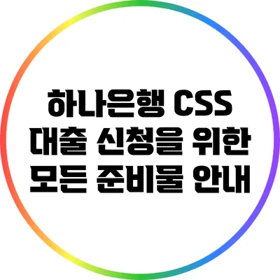 하나은행 CSS 대출 신청을 위한 모든 준비물 안내