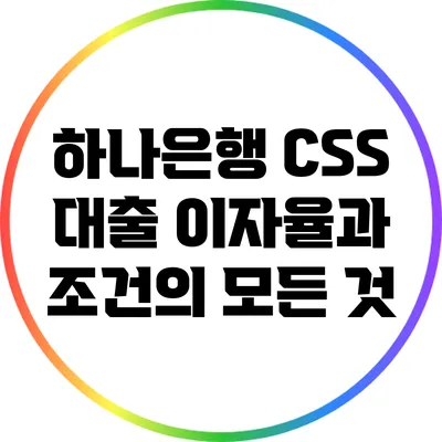 하나은행 CSS 대출: 이자율과 조건의 모든 것