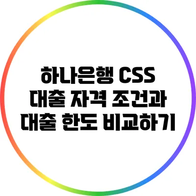 하나은행 CSS 대출: 자격 조건과 대출 한도 비교하기