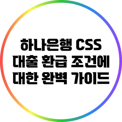 하나은행 CSS 대출 환급 조건에 대한 완벽 가이드