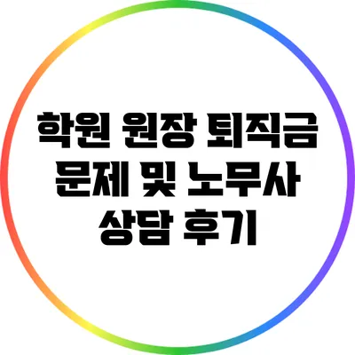 학원 원장 퇴직금 문제 및 노무사 상담 후기