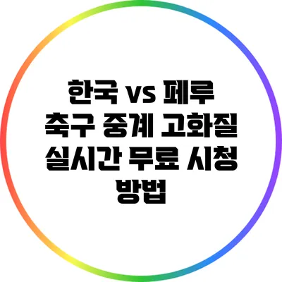 한국 vs 페루 축구 중계 고화질 실시간 무료 시청 방법