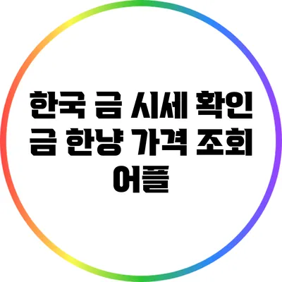 한국 금 시세 확인: 금 한냥 가격 조회 어플