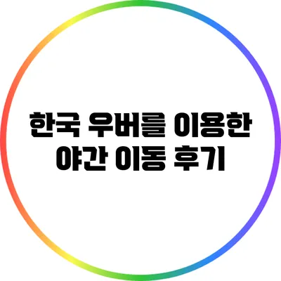 한국 우버를 이용한 야간 이동 후기