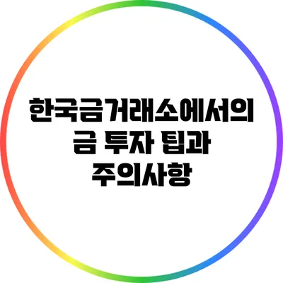 한국금거래소에서의 금 투자 팁과 주의사항
