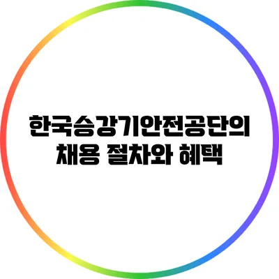 한국승강기안전공단의 채용 절차와 혜택