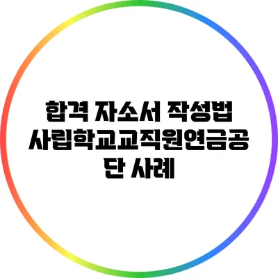 합격 자소서 작성법: 사립학교교직원연금공단 사례