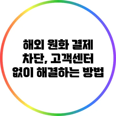 해외 원화 결제 차단, 고객센터 없이 해결하는 방법