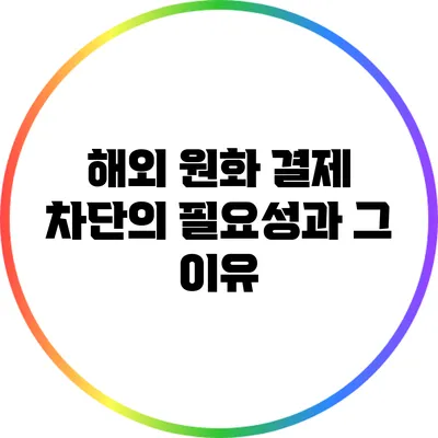 해외 원화 결제 차단의 필요성과 그 이유