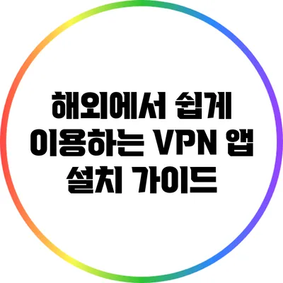 해외에서 쉽게 이용하는 VPN 앱 설치 가이드