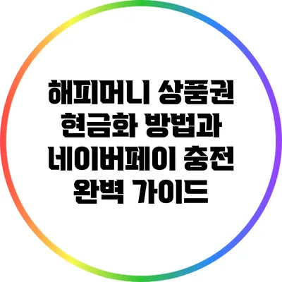 해피머니 상품권 현금화 방법과 네이버페이 충전 완벽 가이드