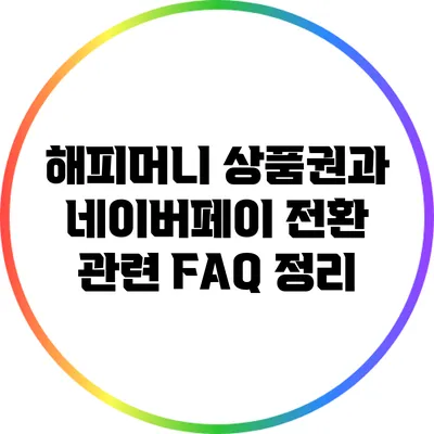 해피머니 상품권과 네이버페이 전환 관련 FAQ 정리