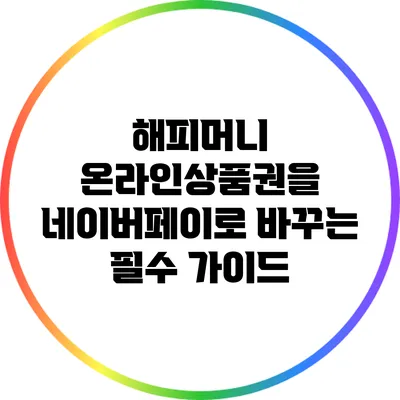 해피머니 온라인상품권을 네이버페이로 바꾸는 필수 가이드