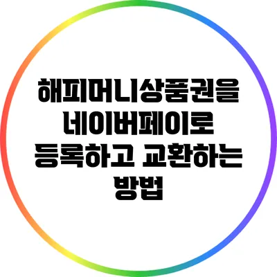 해피머니상품권을 네이버페이로 등록하고 교환하는 방법