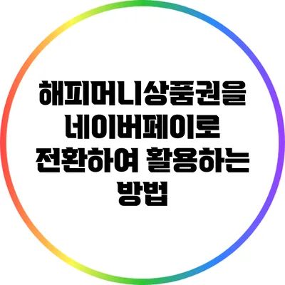 해피머니상품권을 네이버페이로 전환하여 활용하는 방법