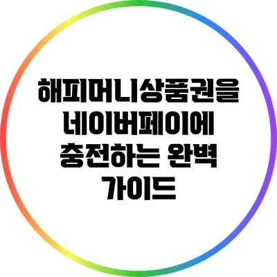 해피머니상품권을 네이버페이에 충전하는 완벽 가이드