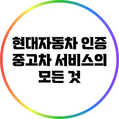 현대자동차 인증 중고차 서비스의 모든 것