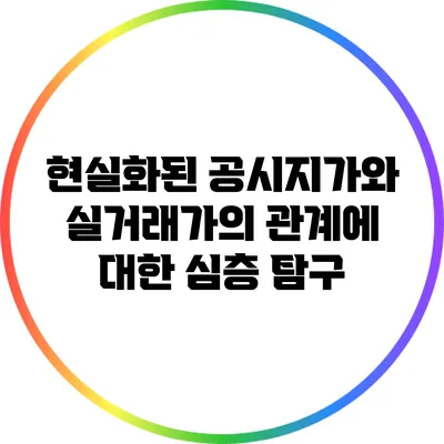 현실화된 공시지가와 실거래가의 관계에 대한 심층 탐구